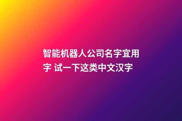 智能机器人公司名字宜用字 试一下这类中文汉字-第1张-公司起名-玄机派
